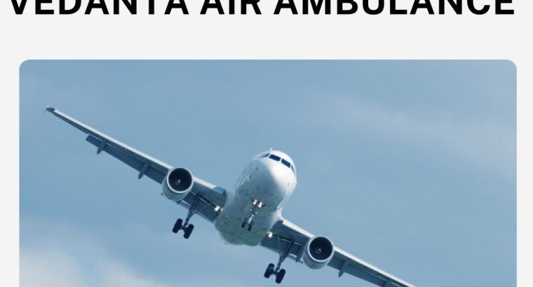 Vedanta Air Ambulance in Delhi with a Team of Responsible Medic